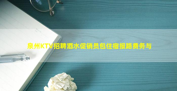 泉州KTV招聘酒水促销员包住宿报路费务与